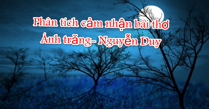 Phân tích cảm nhận bài thơ Ánh trăng- Nguyễn Duy
